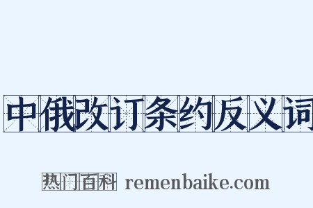 中俄改订条约反义词是什么意思的图片